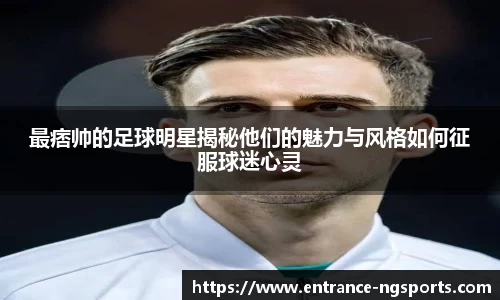 最痞帅的足球明星揭秘他们的魅力与风格如何征服球迷心灵