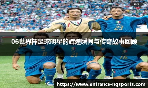 06世界杯足球明星的辉煌瞬间与传奇故事回顾