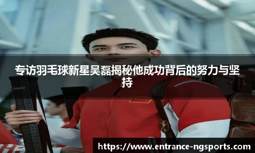 专访羽毛球新星吴磊揭秘他成功背后的努力与坚持